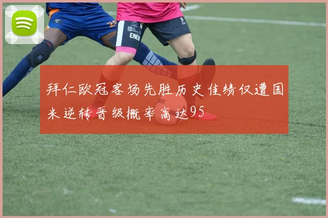 拜仁欧冠客场先胜历史佳绩仅遭国米逆转晋级概率高达95