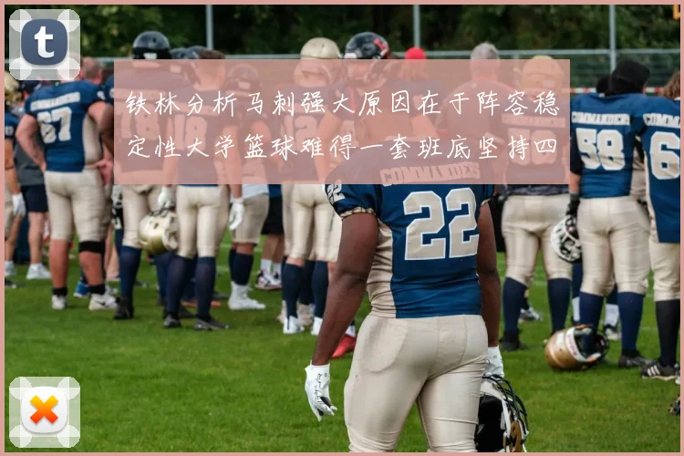 铁林分析马刺强大原因在于阵容稳定性大学篮球难得一套班底坚持四年
