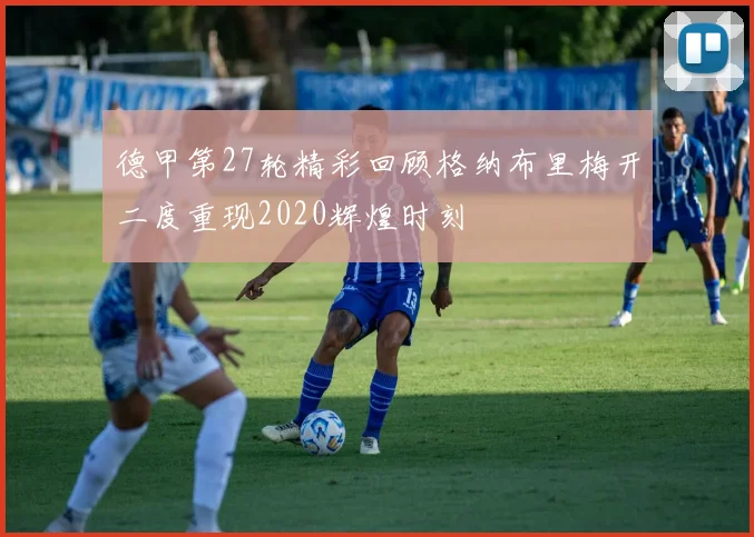德甲第27轮精彩回顾格纳布里梅开二度重现2020辉煌时刻