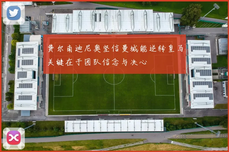 费尔南迪尼奥坚信曼城能逆转皇马关键在于团队信念与决心