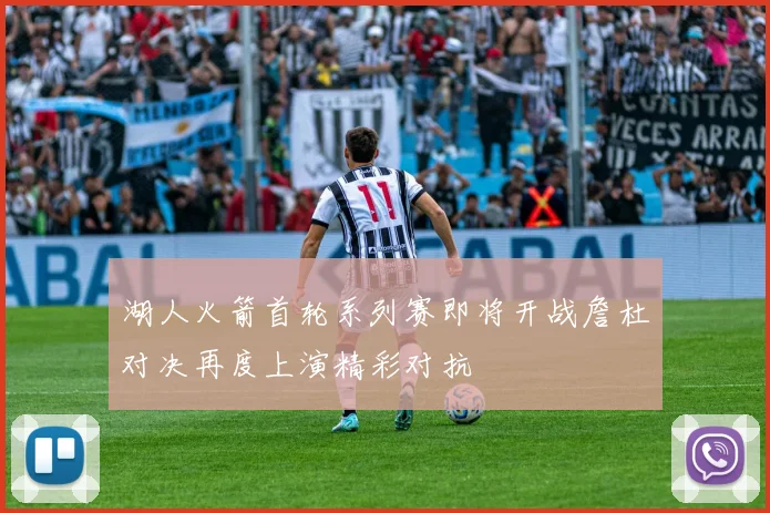 湖人火箭首轮系列赛即将开战詹杜对决再度上演精彩对抗