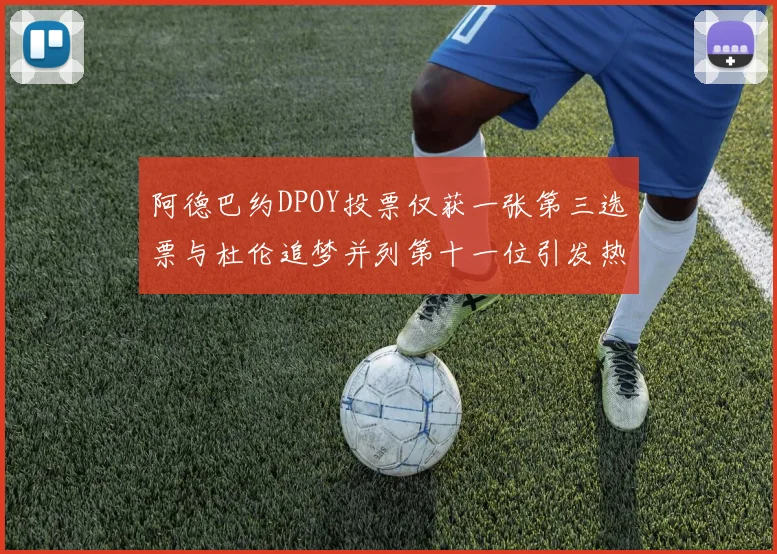 阿德巴约DPOY投票仅获一张第三选票与杜伦追梦并列第十一位引发热议