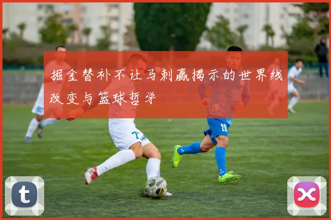 掘金替补不让马刺赢揭示的世界线改变与篮球哲学