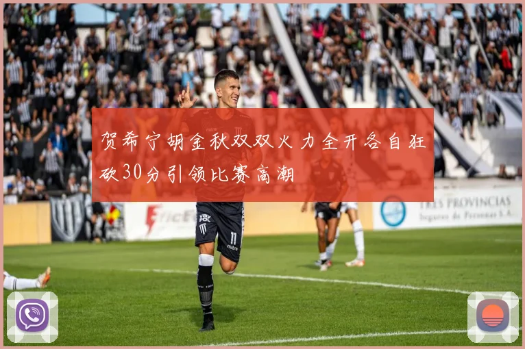 贺希宁胡金秋双双火力全开各自狂砍30分引领比赛高潮
