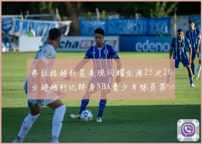 弗拉格超新星表现闪耀生涯25次20分超越科比跻身NBA青少年球员第六位