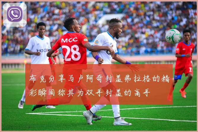 布克分享马卢阿奇封盖弗拉格的精彩瞬间称其为双手封盖的高手